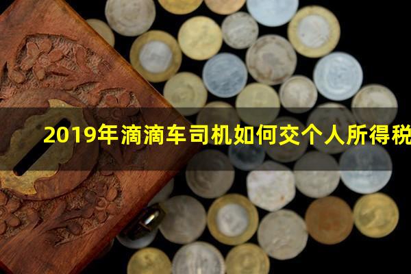 2019年滴滴车司机如何交个人所得税