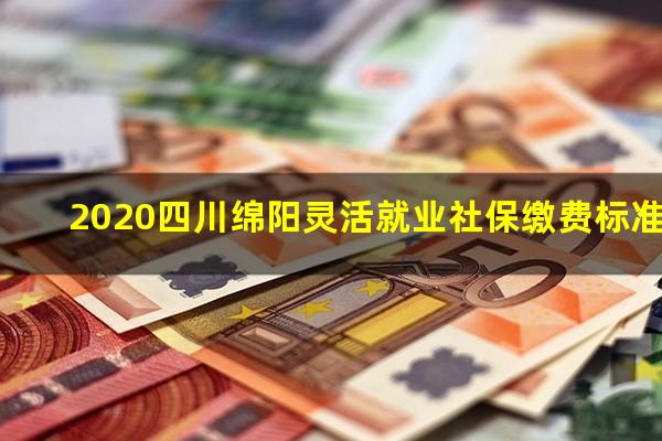 2020四川绵阳灵活就业社保缴费标准