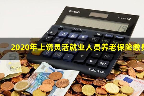 2020年上饶灵活就业人员养老保险缴费标准