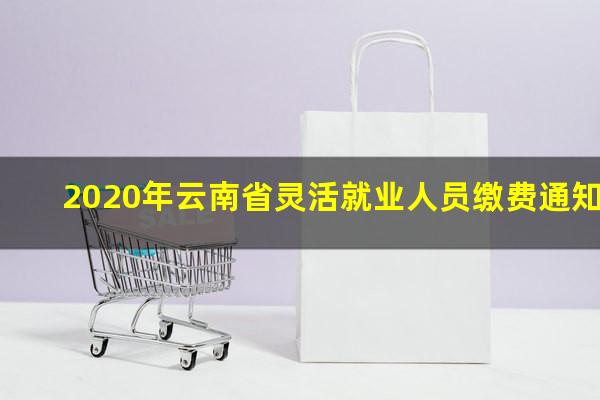 2020年云南省灵活就业人员缴费通知