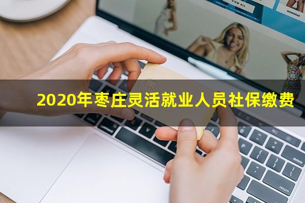 2020年枣庄灵活就业人员社保缴费