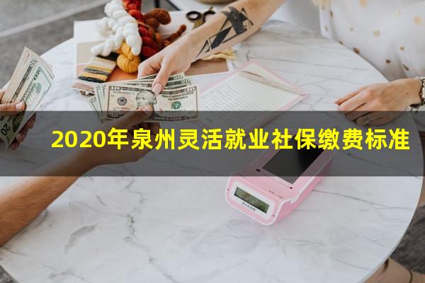 2020年泉州灵活就业社保缴费标准