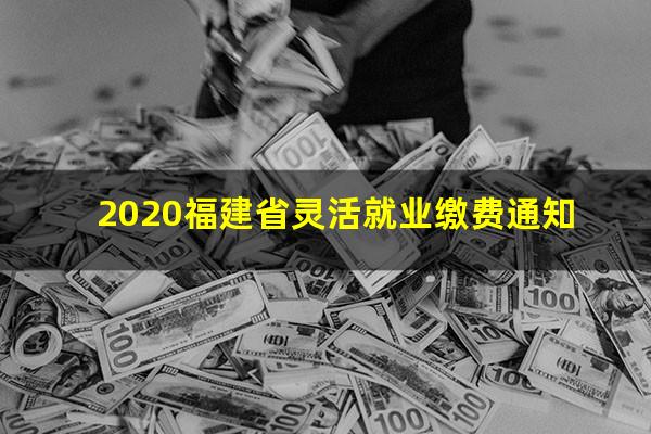2020福建省灵活就业缴费通知