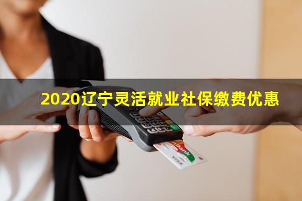 2020辽宁灵活就业社保缴费优惠