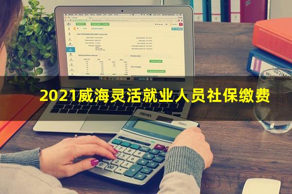 2021威海灵活就业人员社保缴费