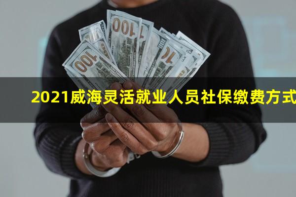 2021威海灵活就业人员社保缴费方式