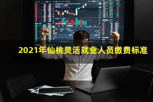 2021年仙桃灵活就业人员缴费标准