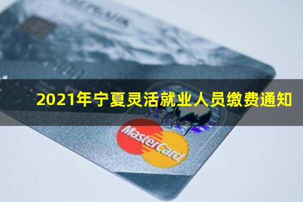 2021年宁夏灵活就业人员缴费通知