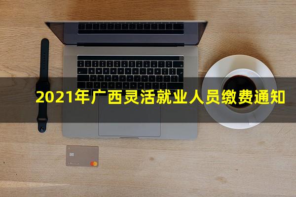 2021年广西灵活就业人员缴费通知