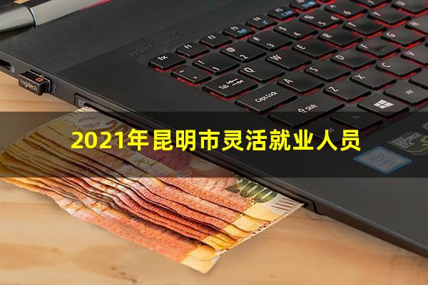 2021年昆明市灵活就业人员