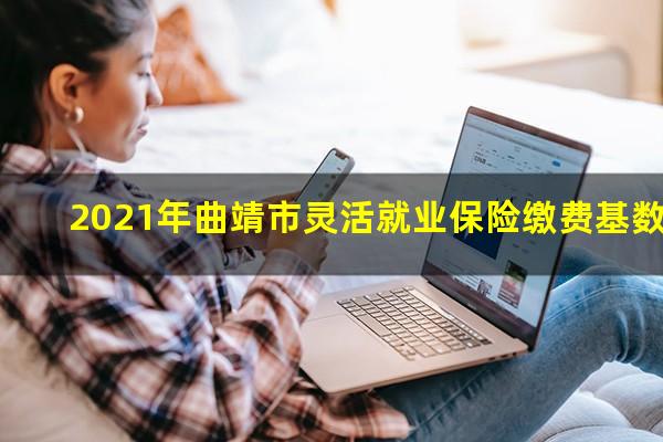 2021年曲靖市灵活就业保险缴费基数