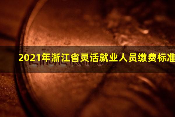 2021年浙江省灵活就业人员缴费标准