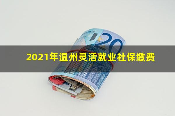2021年温州灵活就业社保缴费