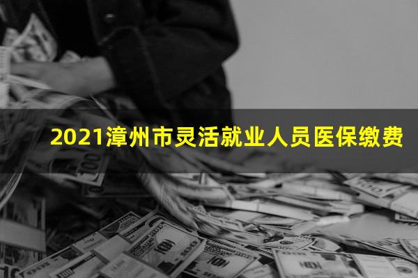 2021漳州市灵活就业人员医保缴费