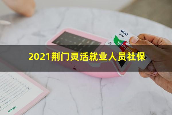 2021荆门灵活就业人员社保