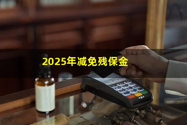2025年减免残保金