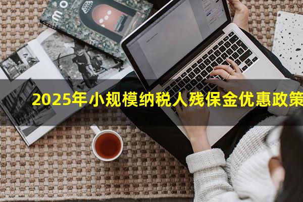 2025年小规模纳税人残保金优惠政策
