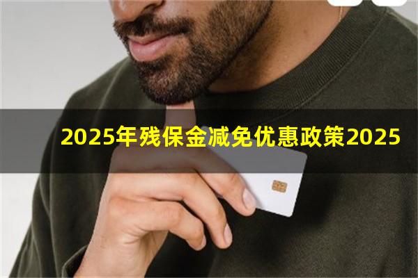 2025年残保金减免优惠政策2025