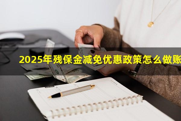 2025年残保金减免优惠政策怎么做账