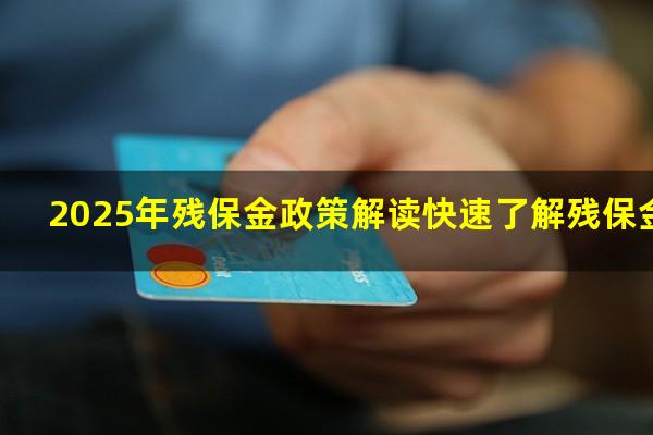 2025年残保金政策解读快速了解残保金减免政策