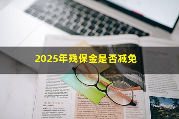 2025年残保金是否减免