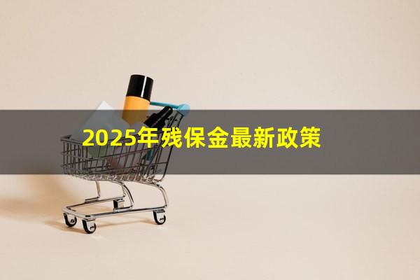 2025年残保金最新政策