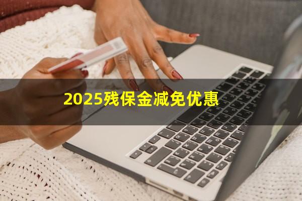 2025残保金减免优惠