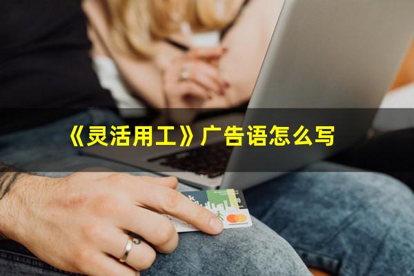《灵活用工》广告语怎么写