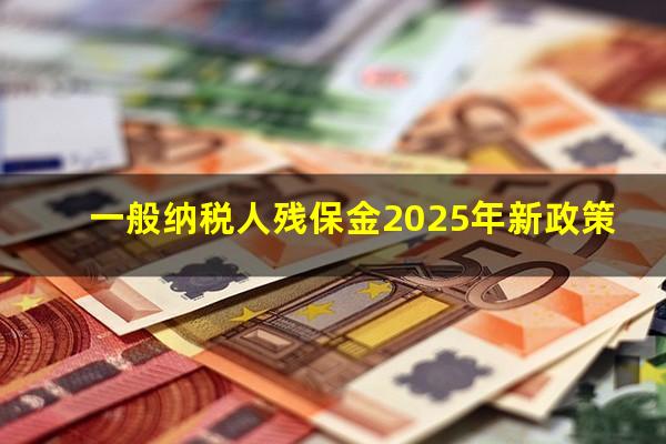 一般纳税人残保金2025年新政策