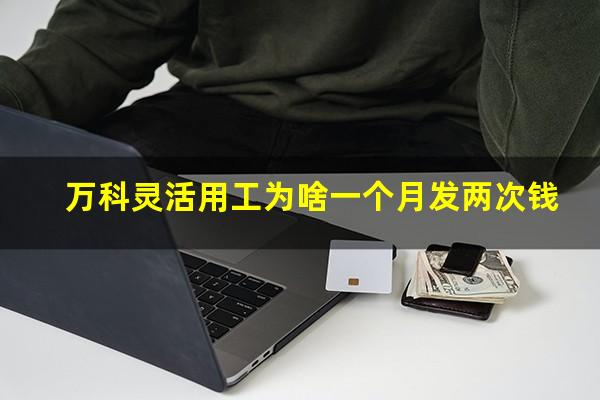 万科灵活用工为啥一个月发两次钱