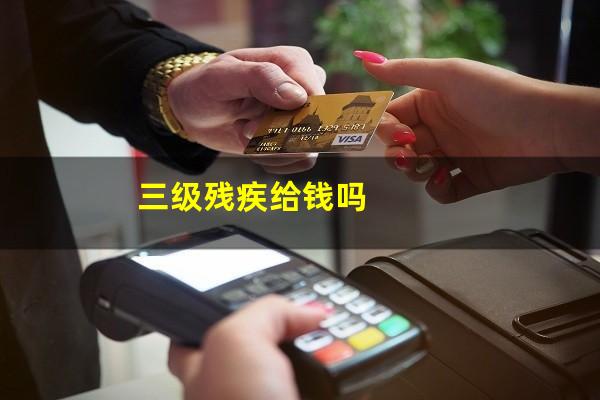 三级残疾给钱吗