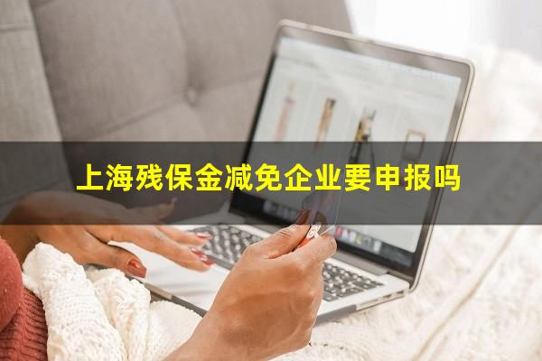 上海残保金减免企业要申报吗