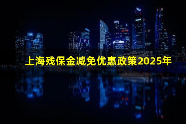 上海残保金减免优惠政策2025年