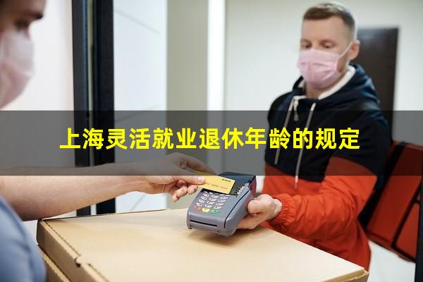 上海灵活就业退休年龄的规定