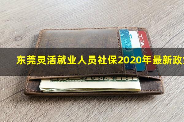 东莞灵活就业人员社保2020年最新政策