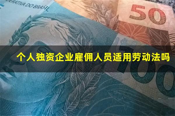 个人独资企业雇佣人员适用劳动法吗