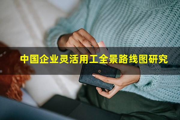 中国企业灵活用工全景路线图研究