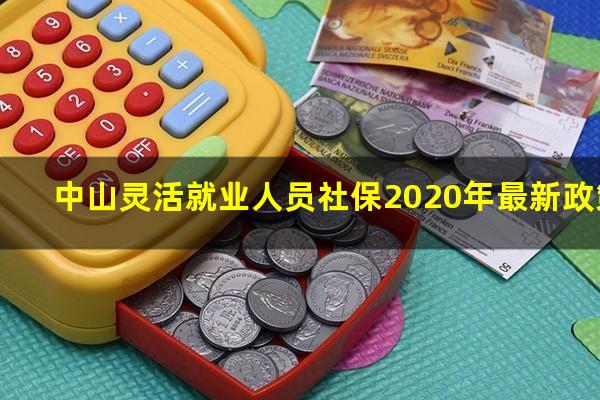 中山灵活就业人员社保2020年最新政策