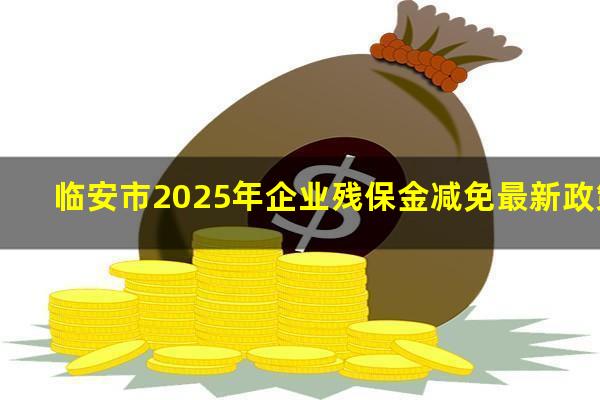 临安市2025年企业残保金减免最新政策