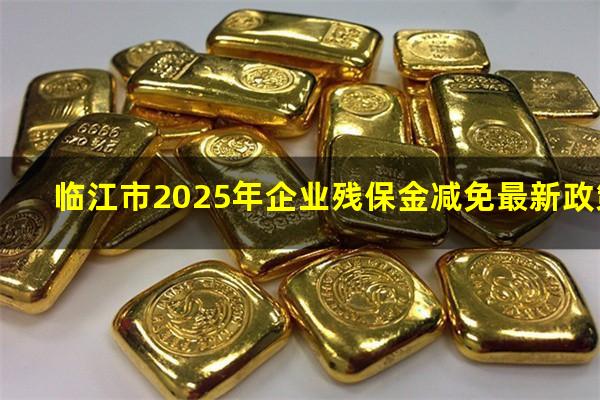 临江市2025年企业残保金减免最新政策