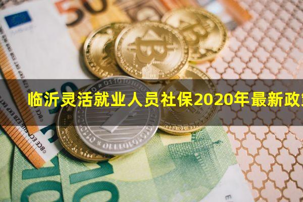 临沂灵活就业人员社保2020年最新政策