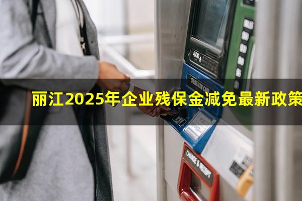 丽江2025年企业残保金减免最新政策