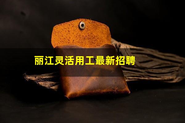 丽江灵活用工最新招聘
