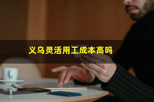 义乌灵活用工成本高吗
