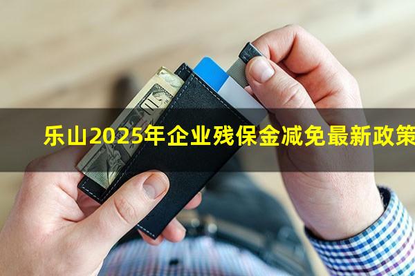 乐山2025年企业残保金减免最新政策