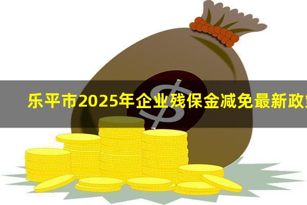 乐平市2025年企业残保金减免最新政策