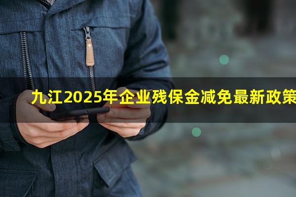 九江2025年企业残保金减免最新政策