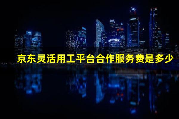京东灵活用工平台合作服务费是多少