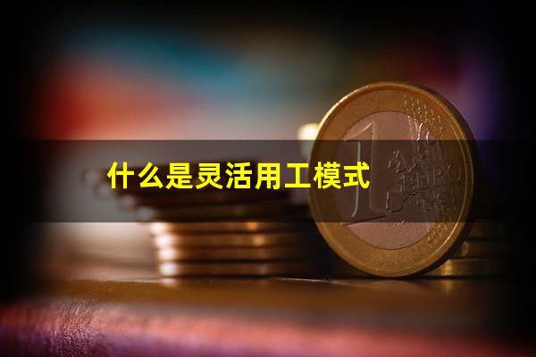 什么是灵活用工模式