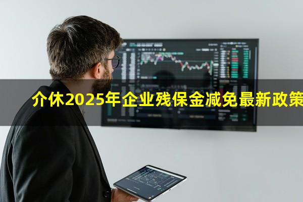 介休2025年企业残保金减免最新政策
